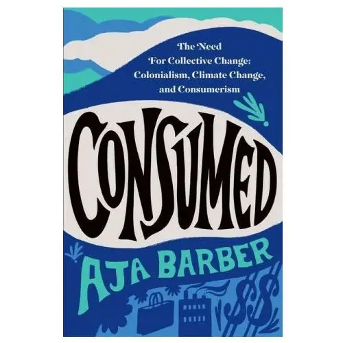 Consumed: The Need for Collective Change: Colonialism, Climate Change, and Consumerism