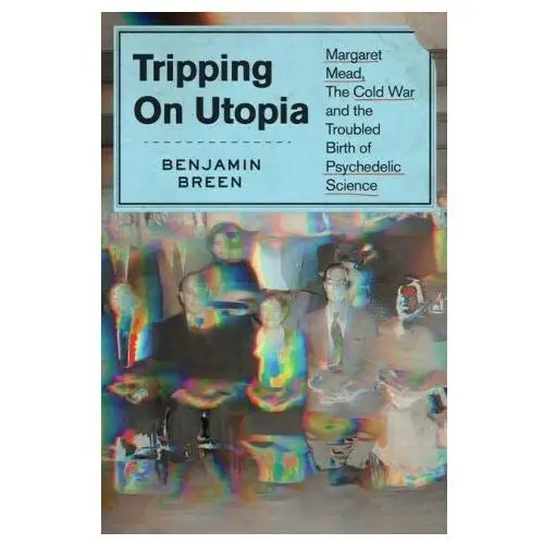 Grand central publ Tripping on utopia: margaret mead, the cold war, and the troubled birth of psychedelic science