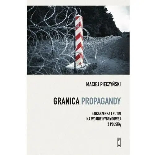 Granica propagandy. łukaszenka i putin na wojnie hybrydowej z polską