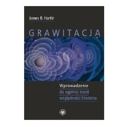 Grawitacja. Wprowadzenie do ogólnej teorii względności Einsteina