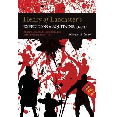 Henry of Lancaster`s Expedition to Aquitaine, 13 - Military Service and Professionalism in the Hundred Years War Gribit, Nicholas A