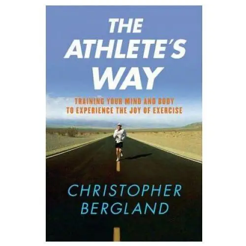 The Athlete's Way: Training Your Mind and Body to Experience the Joy of Exercise