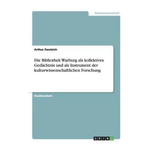 Bibliothek warburg als kollektives gedachtnis und als instrument der kulturwissenschaftlichen forschung Grin publishing