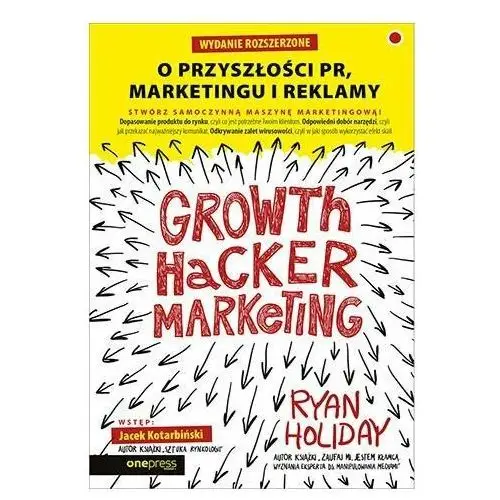 Growth Hacker Marketing. O przyszłości PR, marketingu i reklamy. Wydanie rozszerzone