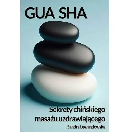 Gua Sha. Sekrety chińskiego masażu uzdrawiającego