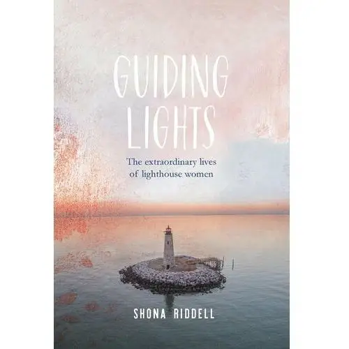 Guiding Lights: The Extraordinary Lives of Lighthouse Women