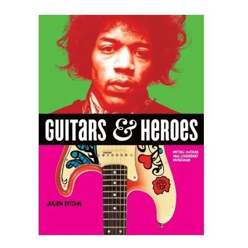Guitars and Heroes: Mythic Guitars and Legendary Musicians Bitoun, Julien