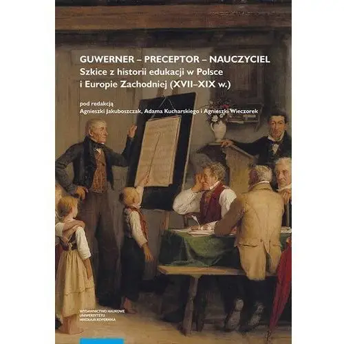 Guwerner - preceptor - nauczyciel. szkice z historii edukacji w polsce i europie zachodniej (xvii-xix w.)