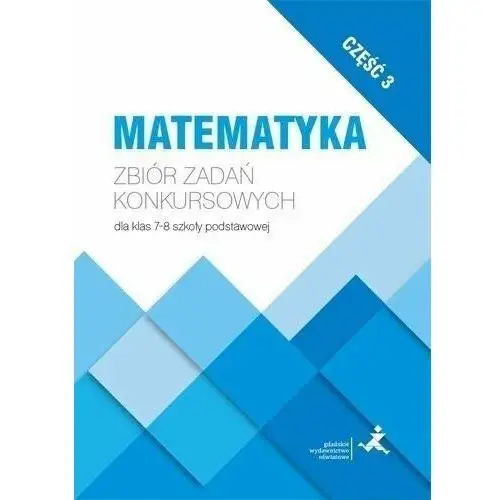 Gwo Matematyka. zbiór zadań konkursowych dla klas 7-8 szkoły podstawowej. część 3