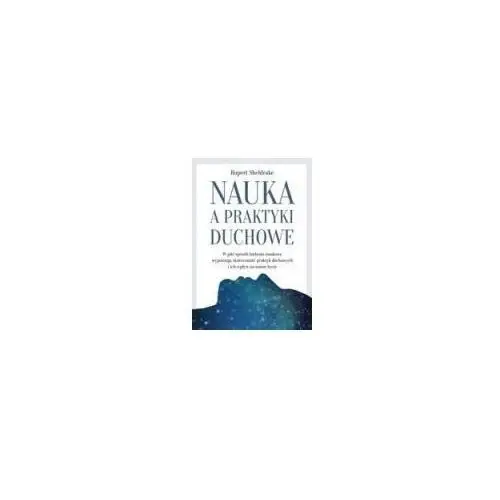 Nauka a praktyki duchowe. W jaki sposób badania naukowe wyjaśniają skuteczność praktyk duchowych i ich wpływ na nasze życie - Sheldrake Rupert - książka