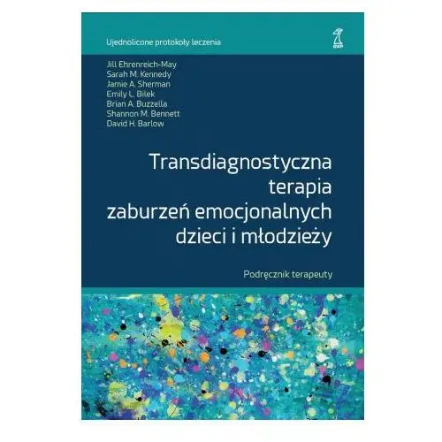 Transdiagnostyczna terapia zaburzeń emocjonalnych dzieci i młodzieży. Podręcznik Terapeuty