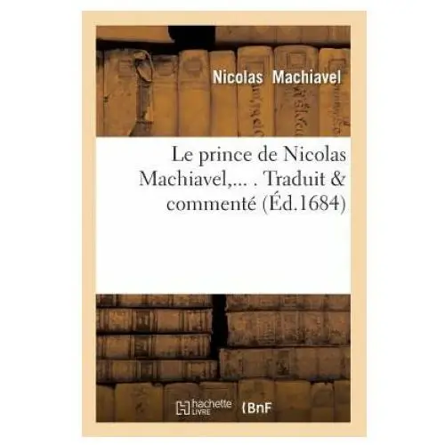 Hachette livre - bnf Le prince de nicolas machiavel, traduit & commente (ed.1684)