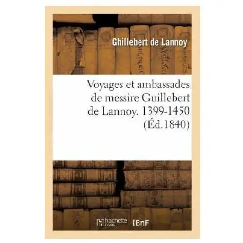 Voyages et ambassades de messire guillebert de lannoy, 1399-1450 Hachette livre - bnf