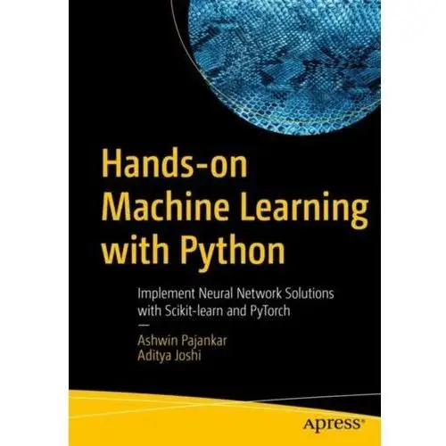 Hands-on Machine Learning with Python: Implement Neural Network Solutions with Scikit-learn and PyTorch