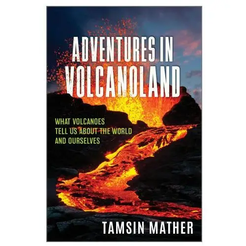 Adventures in Volcanoland: What Volcanoes Tell Us about the World and Ourselves