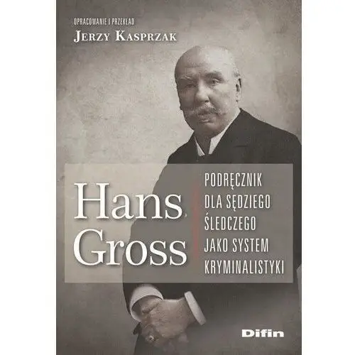 Hans Gross. Podręcznik dla sędziego śledczego jako system kryminalistyki Je