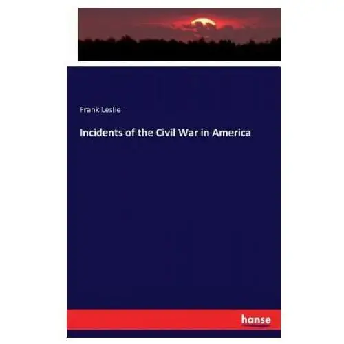 Incidents of the civil war in america Hansebooks