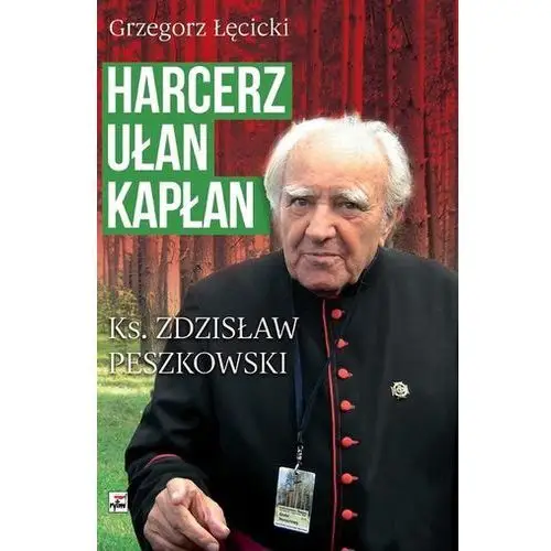 Harcerz, ułan, kapłan Ksiądz Zdzisław Peszkowski 1918-2007 - Grzegorz Łęcicki