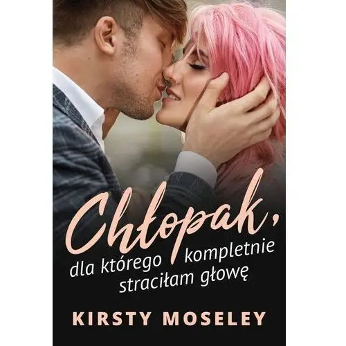 Harpercollins polska Chłopak dla którego kompletnie straciłam głowę - kirsty moseley