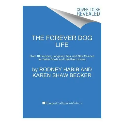 The forever dog life: over 120 recipes, longevity tips, and new science for better bowls and healthier homes Harpercollins