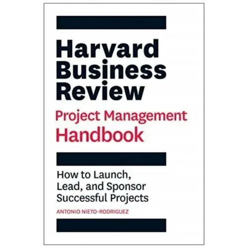 Harvard Business Review Project Management Handbook. How to Launch, Lead, and Sponsor Successful Pro