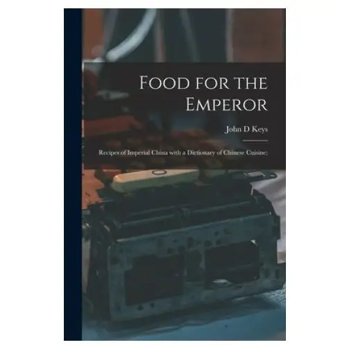 Food for the emperor; recipes of imperial china with a dictionary of chinese cuisine; Hassell street press