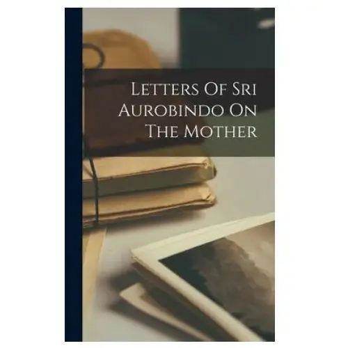 Letters Of Sri Aurobindo On The Mother