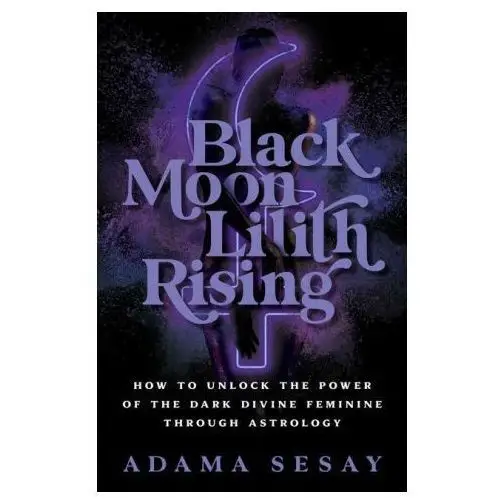 Black moon lilith rising: how to unlock the power of the dark divine feminine through astrology Hay house uk ltd