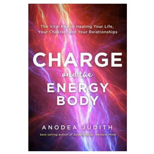 Charge and the Energy Body: The Vital Key to Healing Your Life, Your Chakras, and Your Relationships