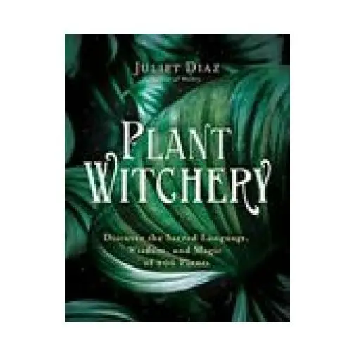 Plant Witchery: Discover the Sacred Language, Wisdom, and Magic of 200 Plants