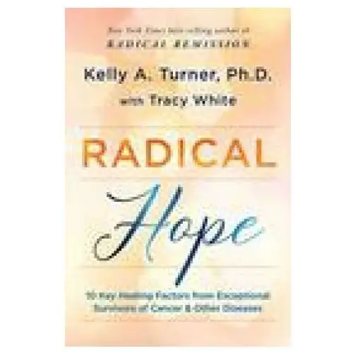 Radical Hope: 10 Key Healing Factors from Exceptional Survivors of Cancer & Other Diseases