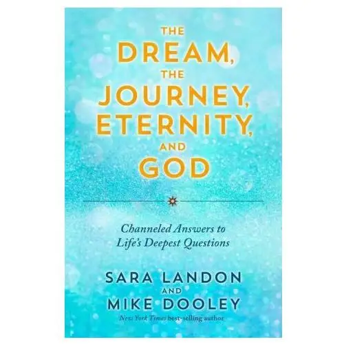 The dream, the journey, eternity, and god: channeled answers to life's deepest questions Hay house uk ltd