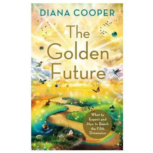 The Golden Future: What to Expect and How to Reach the Fifth Dimension