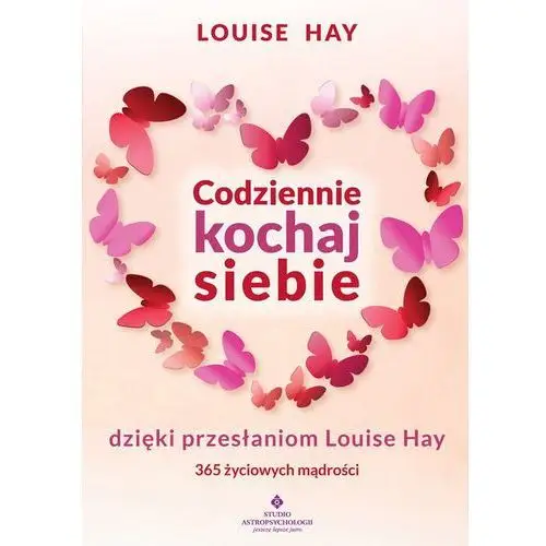 Codziennie Kochaj Siebie Dzięki Przesłaniom Louise Hay 365 Życiowych Mądrości - Louise Hay