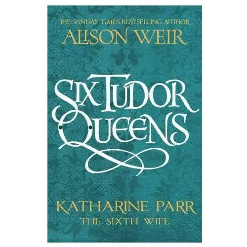 Headline publishing group Six tudor queens: katharine parr, the sixth wife