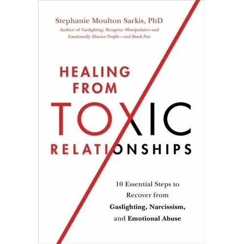 Healing from Toxic Relationships: 10 Essential Steps to Recover from Gaslighting, Narcissism, and Emotional Abuse