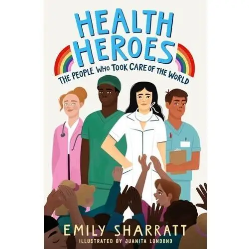Health Heroes: The People Who Took Care of the World Sharratt, Emily