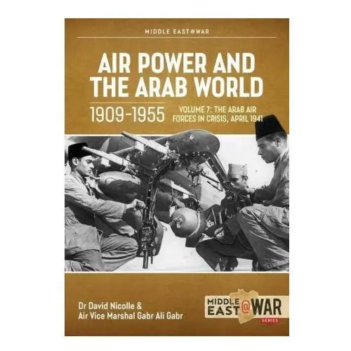 Air Power and Arab World 1909-1955: Volume 7 - Arab Air Forces in Crisis, April 1941