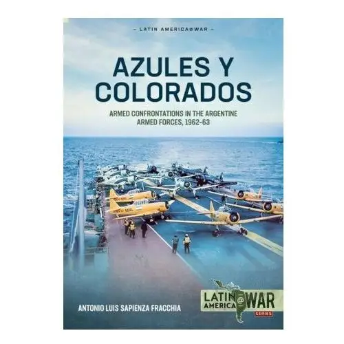 Azules y colorados: armed confrontations in the argentine armed forces, 1962-1963 Helion & co