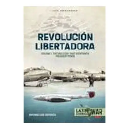 Revolución Libertadora Volume 2: The 1955 Coup That Overthrew President Perón