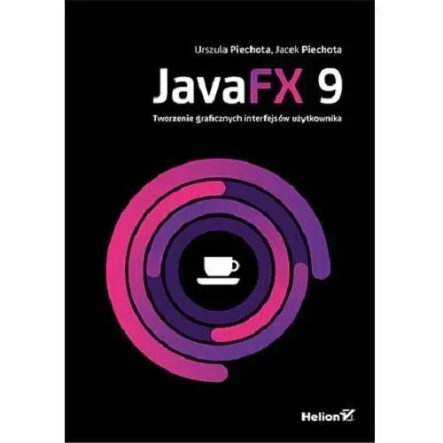 Javafx 9. tworzenie graficznych interfejsów użytkownika. Helion gliwice