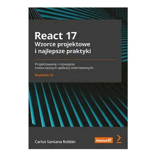 React 17. wzorce projektowe i najlepsze praktyki. projektowanie i rozwijanie nowoczesnych aplikacji internetowych Helion