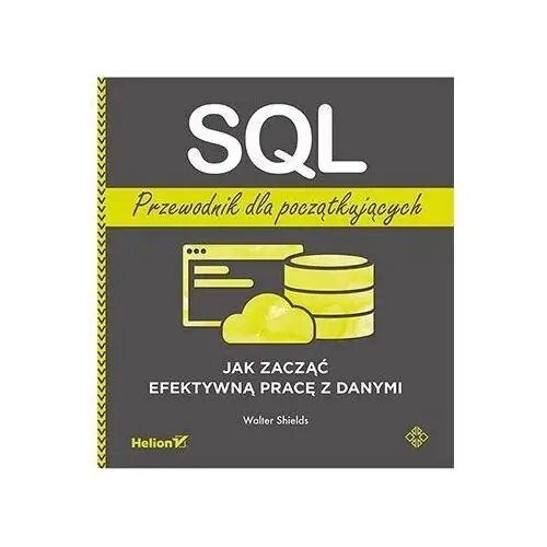 SQL. Przewodnik dla początkujących. Jak zacząć efektywną pracę z danymi