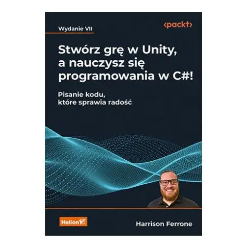 Stwórz grę w unity, a nauczysz się programowania w c#! pisanie kodu, które sprawia radość wyd. 7 Helion