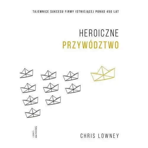 Heroiczne przywództwo Tajemnice sukcesu firmy istn- bezpłatny odbiór zamówień w Krakowie (płatność gotówką lub kartą)