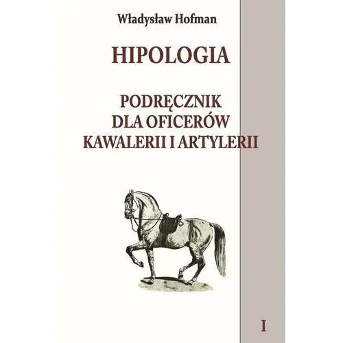 Hipologia. Podręcznik dla oficerów kawalerii i artylerii. Tom 1