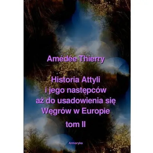 Historia Attyli i jego następców aż do usadowienia się Węgrów w Europie. Tom 2
