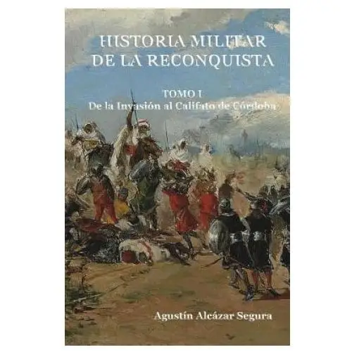 Historia Militar de la Reconquista. Tomo I: De la Invasión al Califato de Córdoba