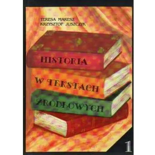 Historia w tekstach źródłowych. wypisy, tom 1 Teresa maresz, krzysztof juszczyk