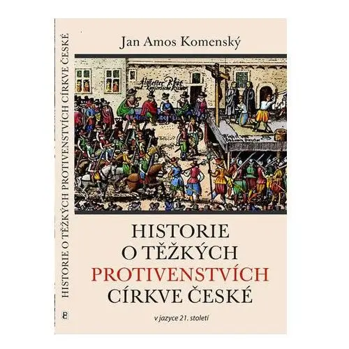 Historie o těžkých protivenstvích církve české v jazyce 21. století Jan Amos Komenský